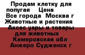 Продам клетку для попугая. › Цена ­ 3 000 - Все города, Москва г. Животные и растения » Аксесcуары и товары для животных   . Кемеровская обл.,Анжеро-Судженск г.